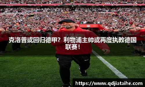 克洛普或回归德甲？利物浦主帅或再度执教德国联赛！