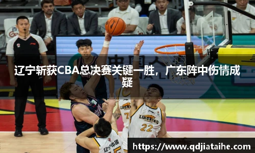 辽宁斩获CBA总决赛关键一胜，广东阵中伤情成疑