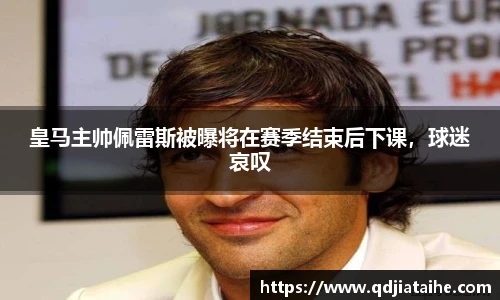 皇马主帅佩雷斯被曝将在赛季结束后下课，球迷哀叹