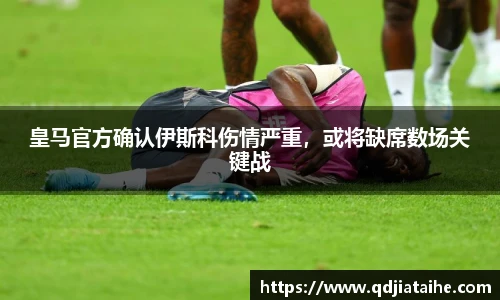 皇马官方确认伊斯科伤情严重，或将缺席数场关键战