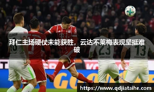 拜仁主场硬仗未能获胜，云达不莱梅表现坚挺难破