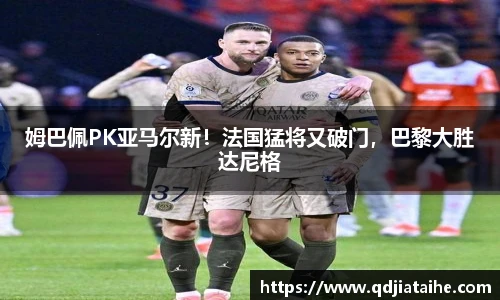 姆巴佩PK亚马尔新！法国猛将又破门，巴黎大胜达尼格