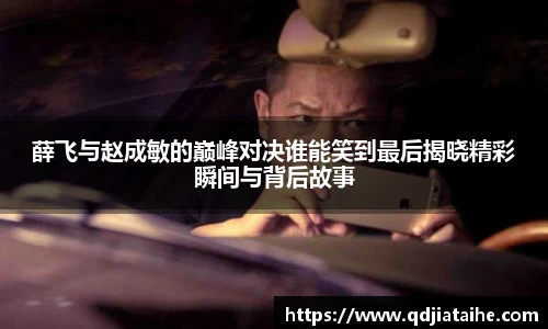 薛飞与赵成敏的巅峰对决谁能笑到最后揭晓精彩瞬间与背后故事