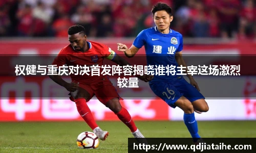 权健与重庆对决首发阵容揭晓谁将主宰这场激烈较量