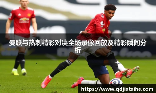 曼联与热刺精彩对决全场录像回放及精彩瞬间分析