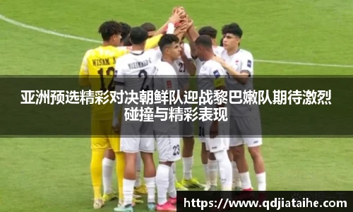 亚洲预选精彩对决朝鲜队迎战黎巴嫩队期待激烈碰撞与精彩表现