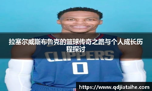 拉塞尔威斯布鲁克的篮球传奇之路与个人成长历程探讨